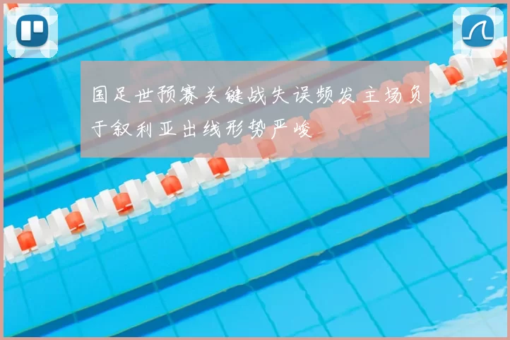 国足世预赛关键战失误频发主场负于叙利亚出线形势严峻