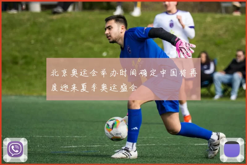 北京奥运会举办时间确定中国将再度迎来夏季奥运盛会