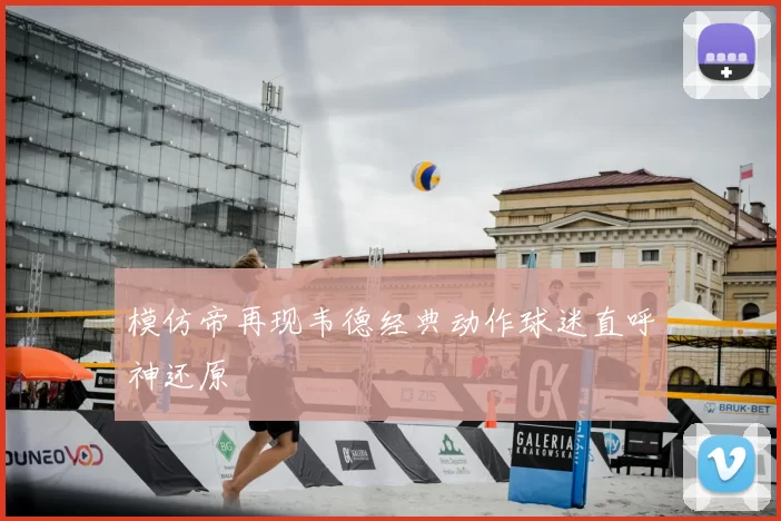 模仿帝再现韦德经典动作球迷直呼神还原