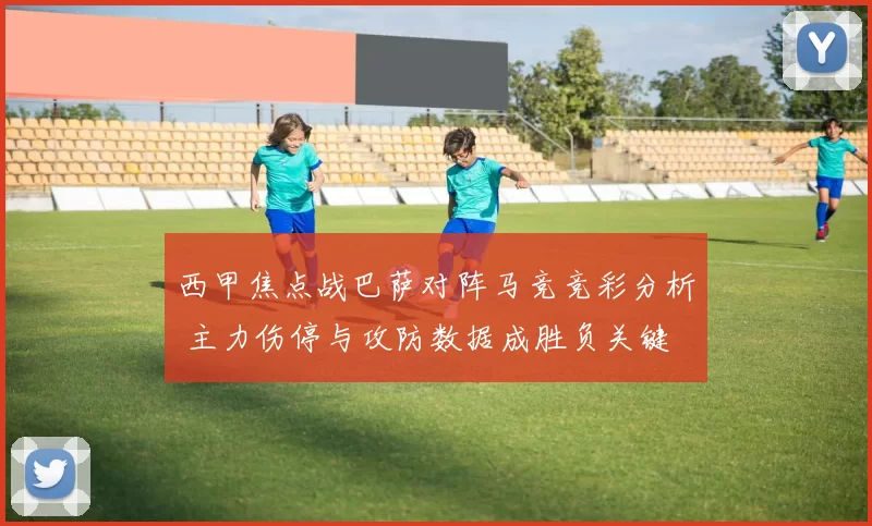 西甲焦点战巴萨对阵马竞竞彩分析 主力伤停与攻防数据成胜负关键