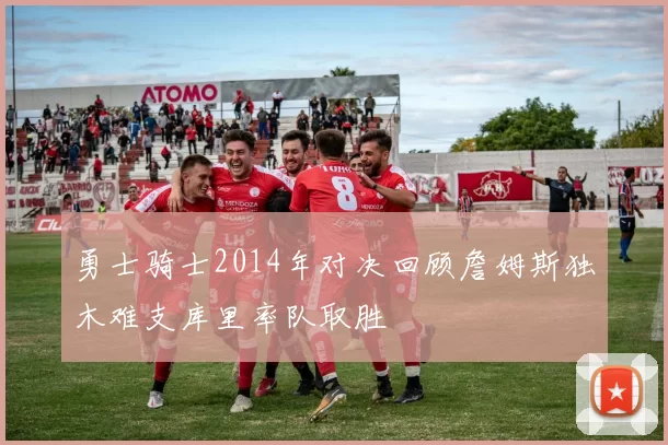 勇士骑士2014年对决回顾詹姆斯独木难支库里率队取胜