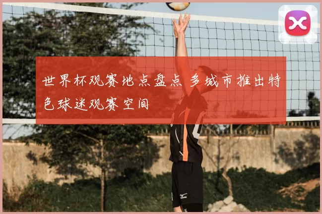 世界杯观赛地点盘点 多城市推出特色球迷观赛空间