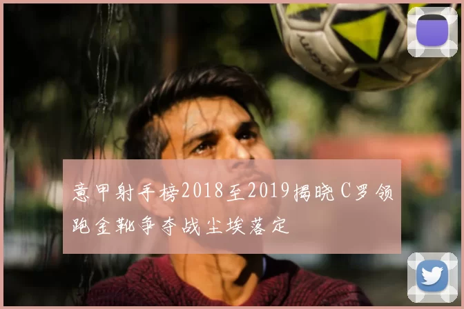 意甲射手榜2018至2019揭晓 C罗领跑金靴争夺战尘埃落定