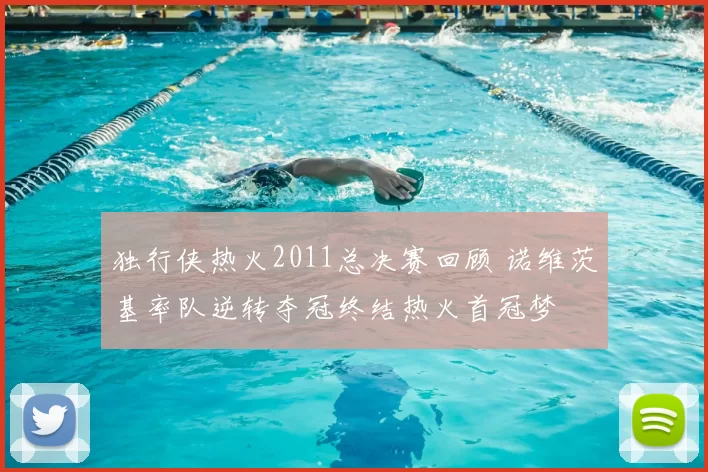 独行侠热火2011总决赛回顾 诺维茨基率队逆转夺冠终结热火首冠梦