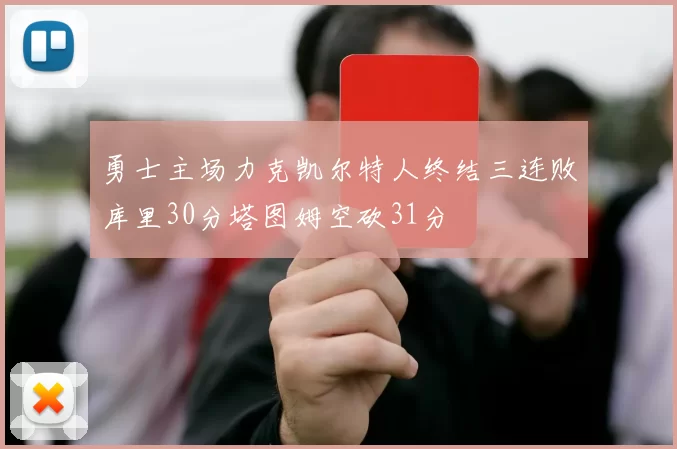 勇士主场力克凯尔特人终结三连败库里30分塔图姆空砍31分