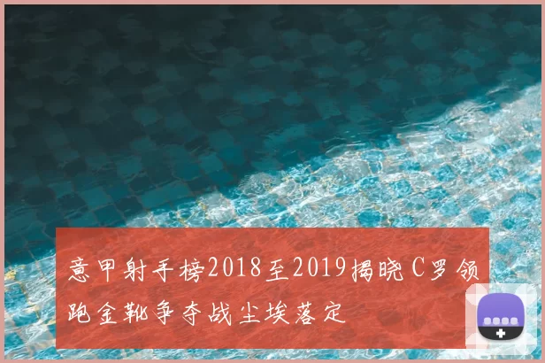 意甲射手榜2018至2019揭晓 C罗领跑金靴争夺战尘埃落定