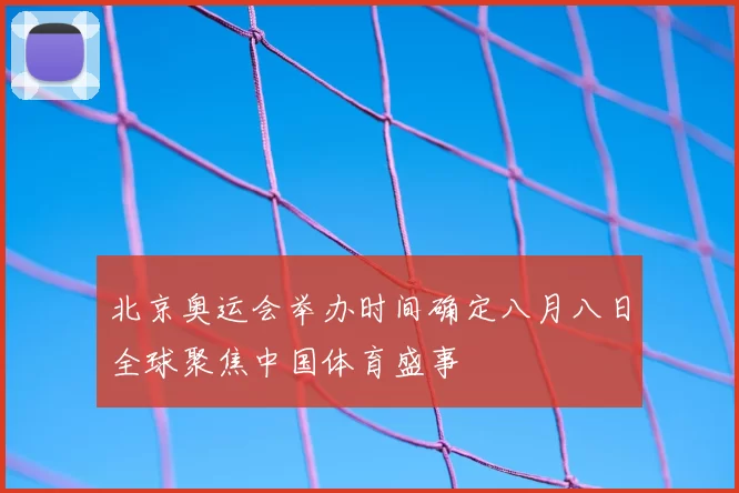 北京奥运会举办时间确定八月八日全球聚焦中国体育盛事