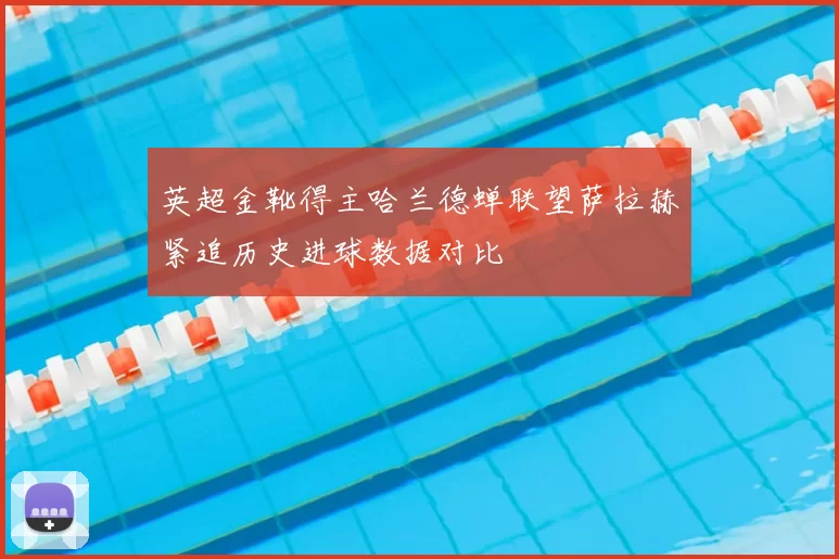 英超金靴得主哈兰德蝉联望萨拉赫紧追历史进球数据对比