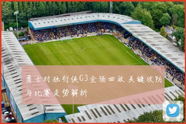 勇士对独行侠G3全场回放 关键攻防与比赛走势解析