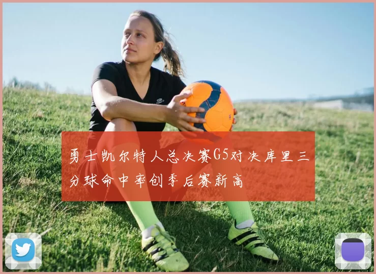 勇士凯尔特人总决赛G5对决库里三分球命中率创季后赛新高