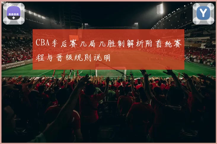 CBA季后赛几局几胜制解析附首轮赛程与晋级规则说明