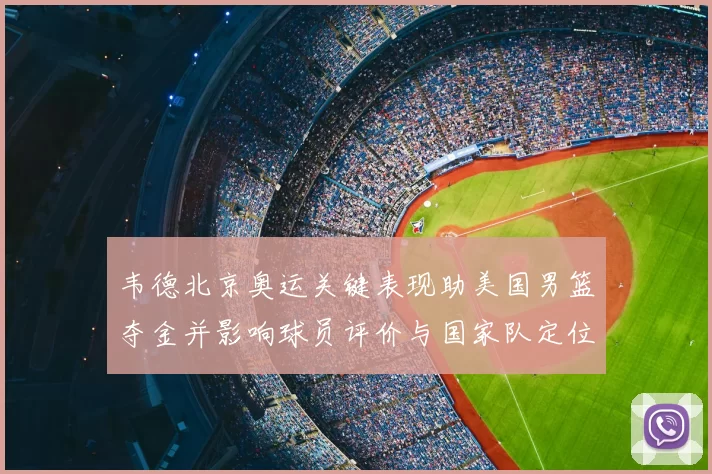 韦德北京奥运关键表现助美国男篮夺金并影响球员评价与国家队定位
