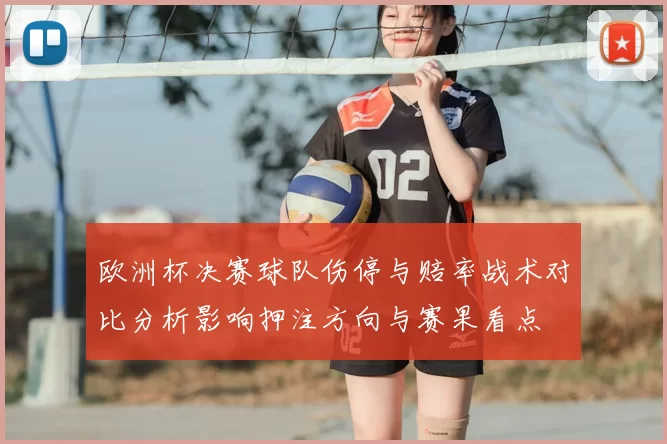 欧洲杯决赛球队伤停与赔率战术对比分析影响押注方向与赛果看点