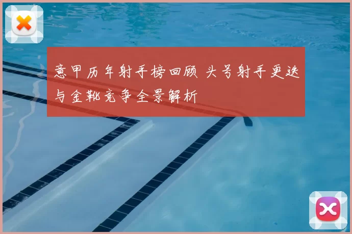 意甲历年射手榜回顾 头号射手更迭与金靴竞争全景解析