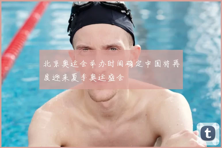 北京奥运会举办时间确定中国将再度迎来夏季奥运盛会