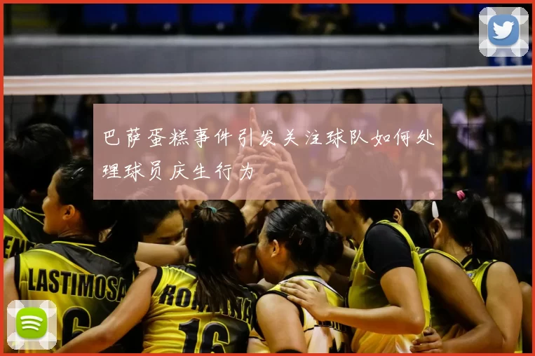 巴萨蛋糕事件引发关注球队如何处理球员庆生行为