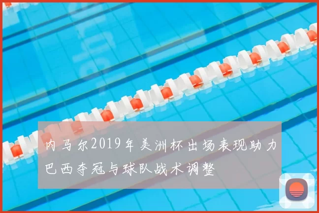 内马尔2019年美洲杯出场表现助力巴西夺冠与球队战术调整