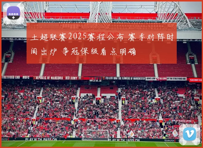 土超联赛2025赛程公布 赛季对阵时间出炉 争冠保级看点明确