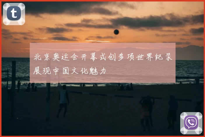 北京奥运会开幕式创多项世界纪录展现中国文化魅力