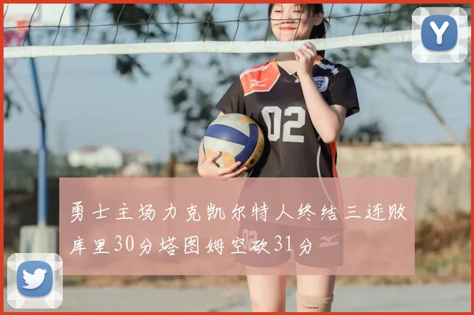 勇士主场力克凯尔特人终结三连败库里30分塔图姆空砍31分