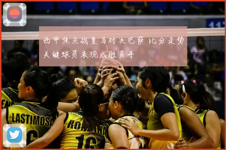 西甲焦点战皇马对决巴萨 比分走势关键球员表现成胜负手