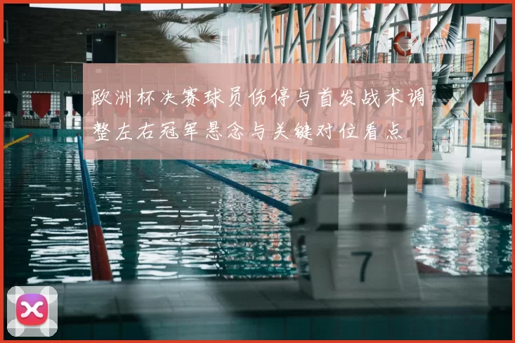 欧洲杯决赛球员伤停与首发战术调整左右冠军悬念与关键对位看点