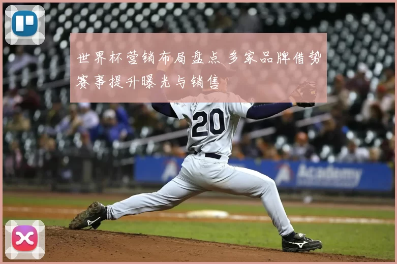 世界杯营销布局盘点 多家品牌借势赛事提升曝光与销售