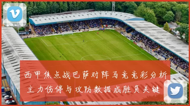 西甲焦点战巴萨对阵马竞竞彩分析 主力伤停与攻防数据成胜负关键