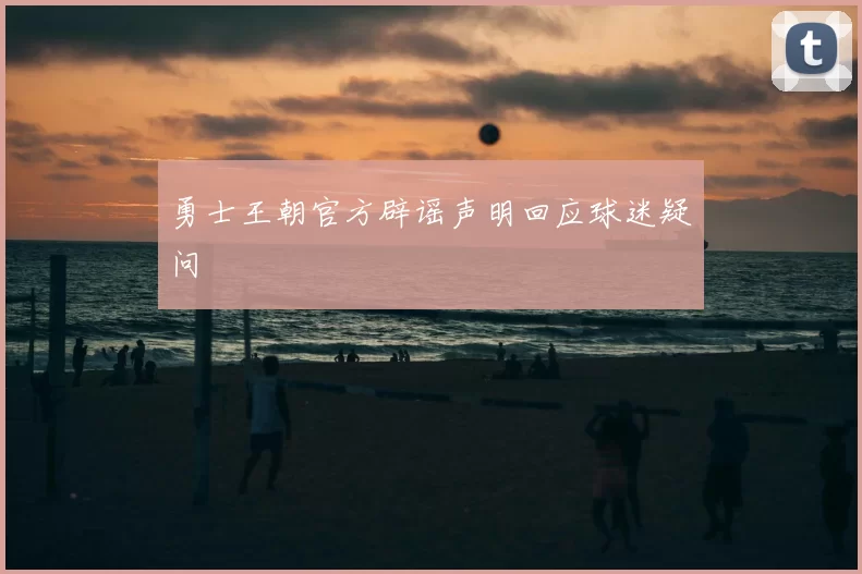 勇士王朝官方辟谣声明回应球迷疑问