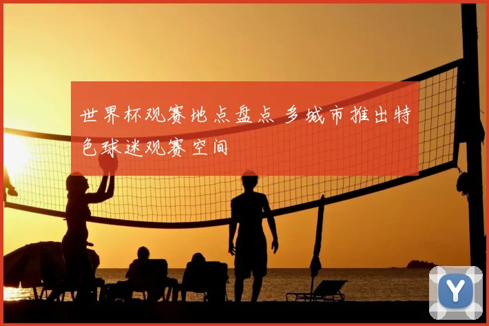 世界杯观赛地点盘点 多城市推出特色球迷观赛空间